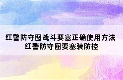 红警防守图战斗要塞正确使用方法 红警防守图要塞装防控